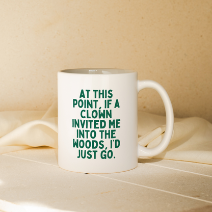 At This Point, If A Clown Invited My To The Wood, I'd Just Go | Mug