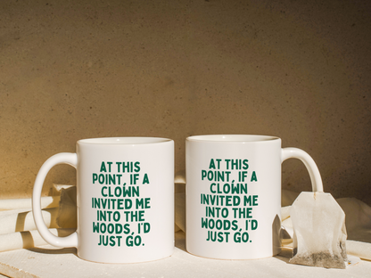 At This Point, If A Clown Invited My To The Wood, I'd Just Go | Mug