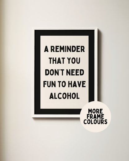 Framed | A Reminder That You Don't Need Fun To Have Alcohol | Cream and Black | Art Print