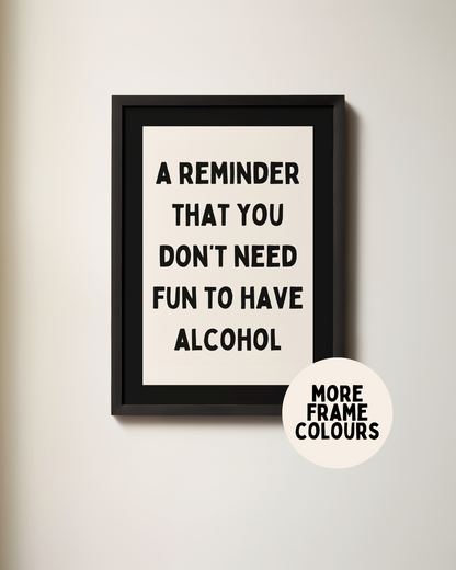 Framed | A Reminder That You Don't Need Fun To Have Alcohol | Cream and Black | Art Print