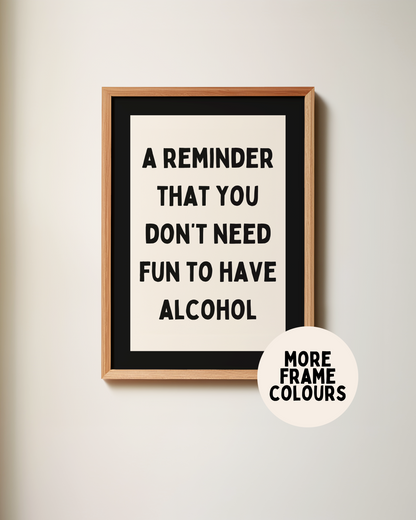 Framed | A Reminder That You Don't Need Fun To Have Alcohol | Cream and Black | Art Print