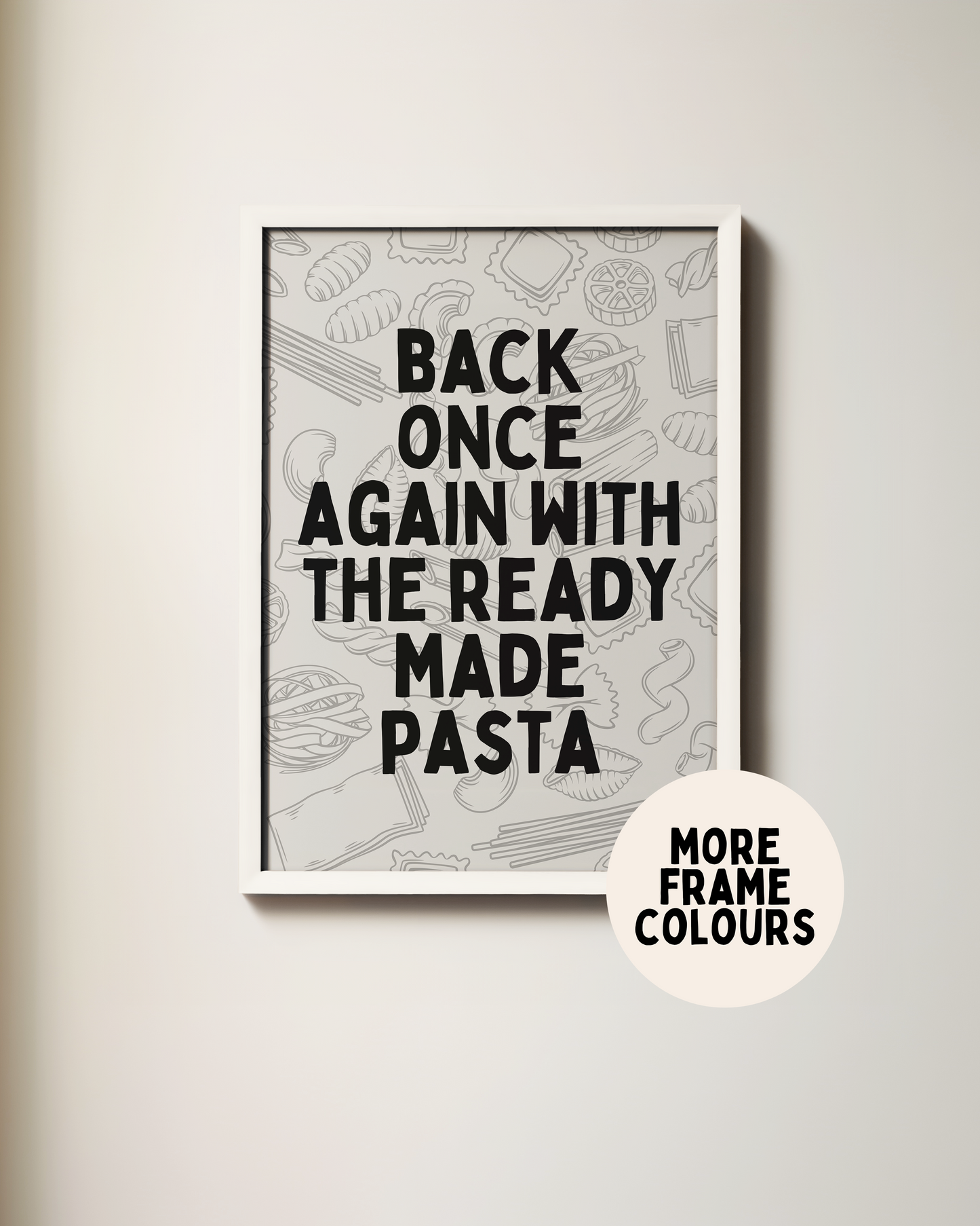 Framed | Back Once Again With The Ready Made Pasta | Black and Grey | Art Print