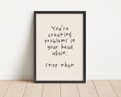 Framed | You're Creating Problems In Your Head Again | Black and Cream | Art Print