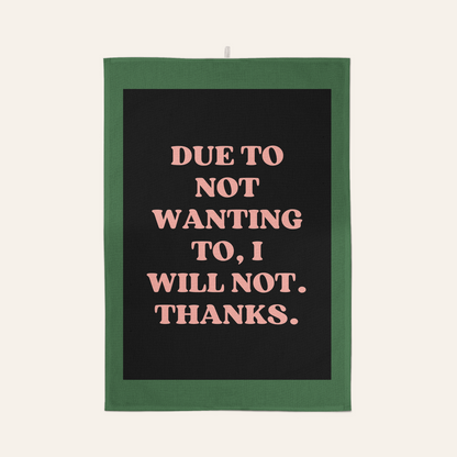 Due To Not Wanting To, I Will Not. Thanks. | Tea Towel