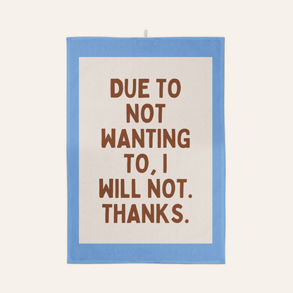 Due To Not Wanting To, I Will Not. Thanks. | Tea Towel