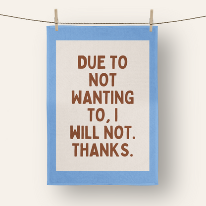 Due To Not Wanting To, I Will Not. Thanks. | Tea Towel