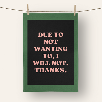 Due To Not Wanting To, I Will Not. Thanks. | Tea Towel
