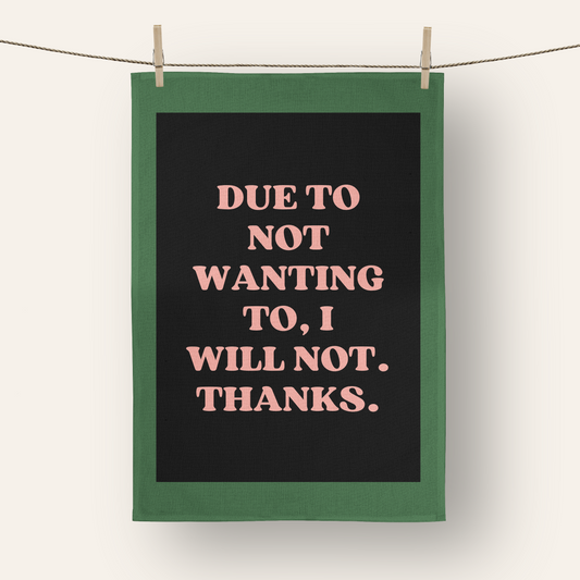 Due To Not Wanting To, I Will Not. Thanks. | Tea Towel