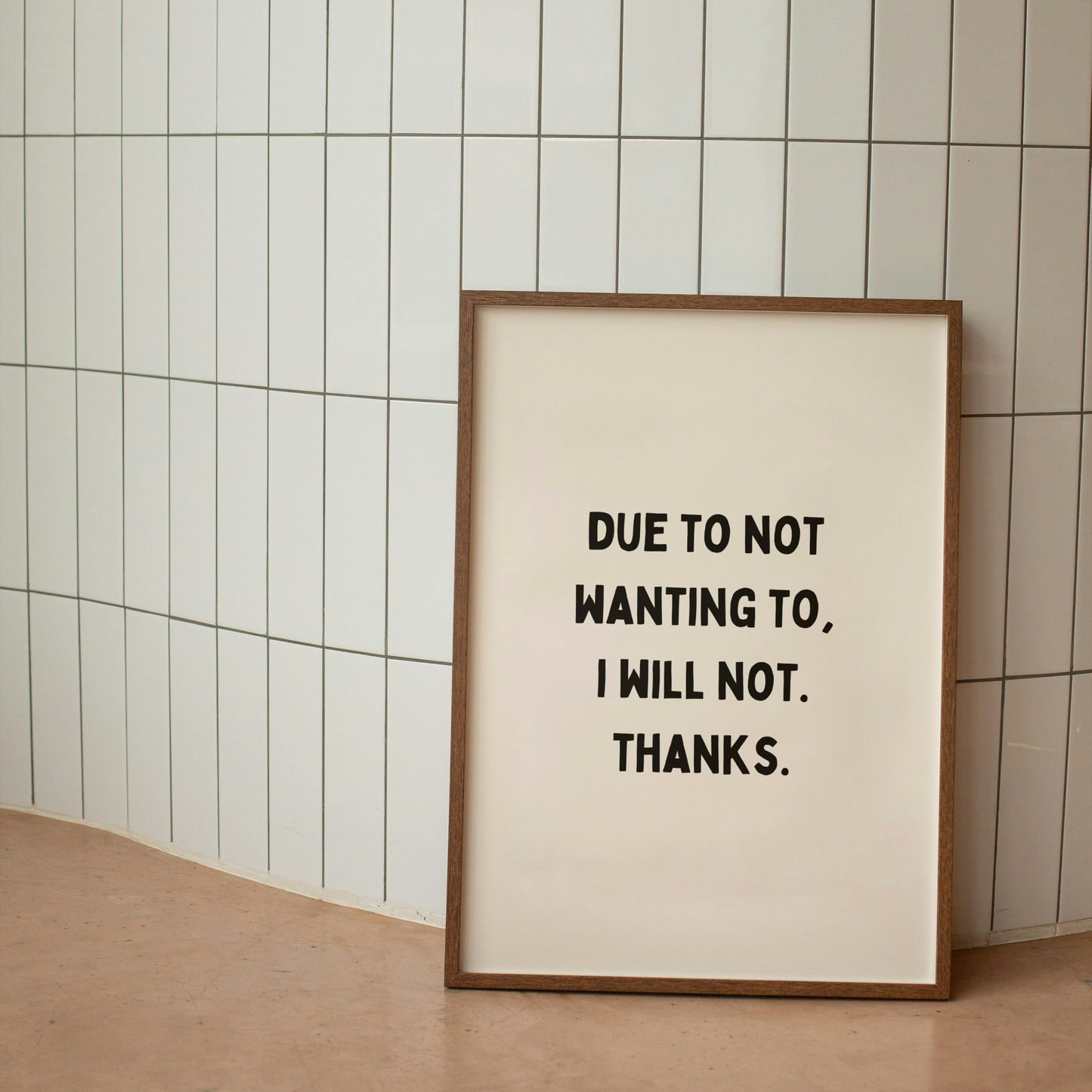 Due To Not Wanting To, I Will Not. Thanks | Art Print