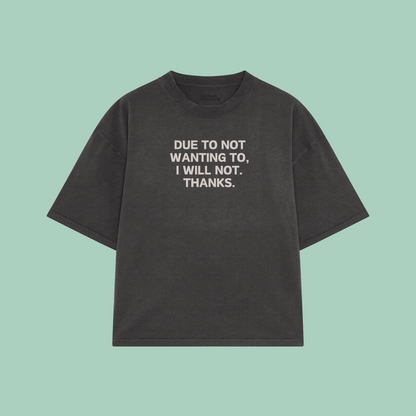 Due To Not Wanting To, I Will Not. Thanks | Boxy T Shirt