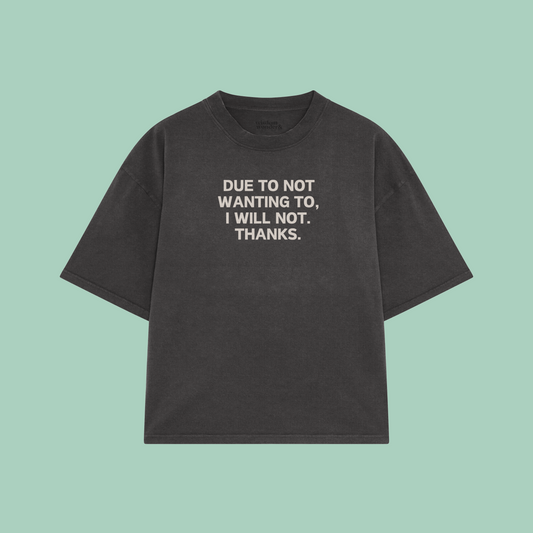 Due To Not Wanting To, I Will Not. Thanks | Boxy T Shirt