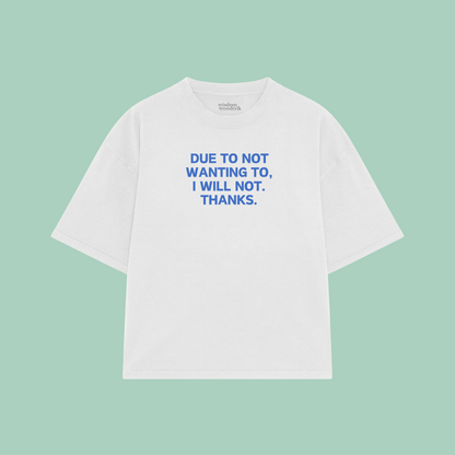 Due To Not Wanting To, I Will Not. Thanks | Boxy T Shirt