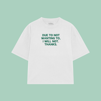 Due To Not Wanting To, I Will Not. Thanks | Boxy T Shirt