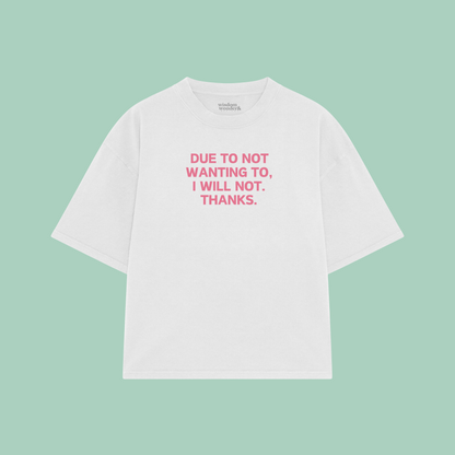 Due To Not Wanting To, I Will Not. Thanks | Boxy T Shirt