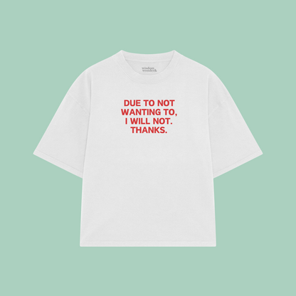 Due To Not Wanting To, I Will Not. Thanks | Boxy T Shirt