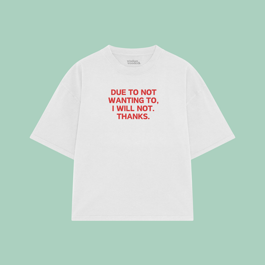 Due To Not Wanting To, I Will Not. Thanks | Boxy T Shirt