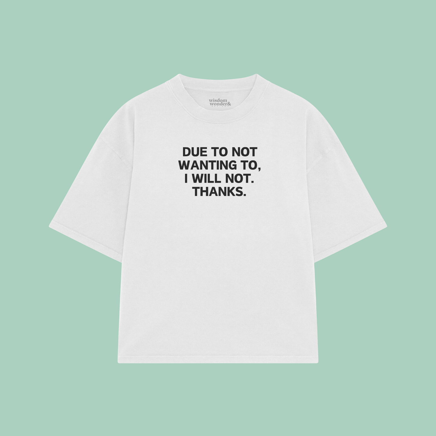 Due To Not Wanting To, I Will Not. Thanks | Boxy T Shirt