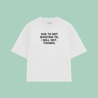 Due To Not Wanting To, I Will Not. Thanks | Boxy T Shirt