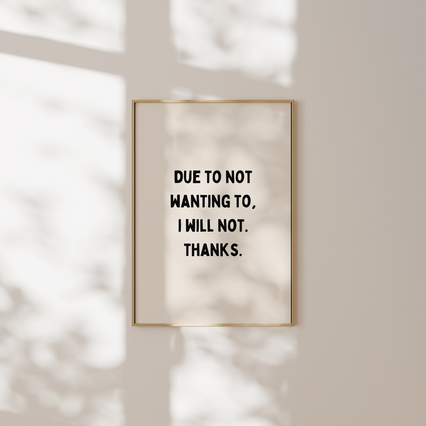 Due To Not Wanting To, I Will Not. Thanks | Art Print