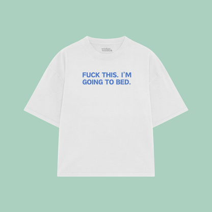 Fuck This. I'm Going To Bed. | Boxy T Shirt