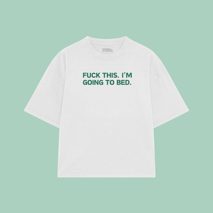 Fuck This. I'm Going To Bed. | Boxy T Shirt
