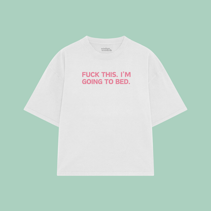 Fuck This. I'm Going To Bed. | Boxy T Shirt