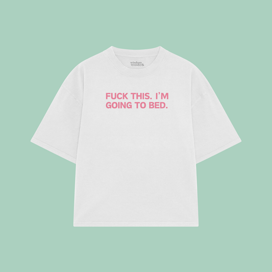 Fuck This. I'm Going To Bed. | Boxy T Shirt