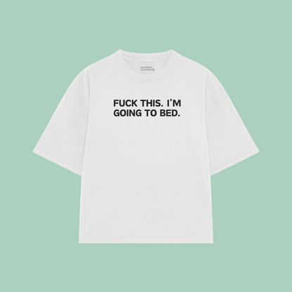 Fuck This. I'm Going To Bed. | Boxy T Shirt