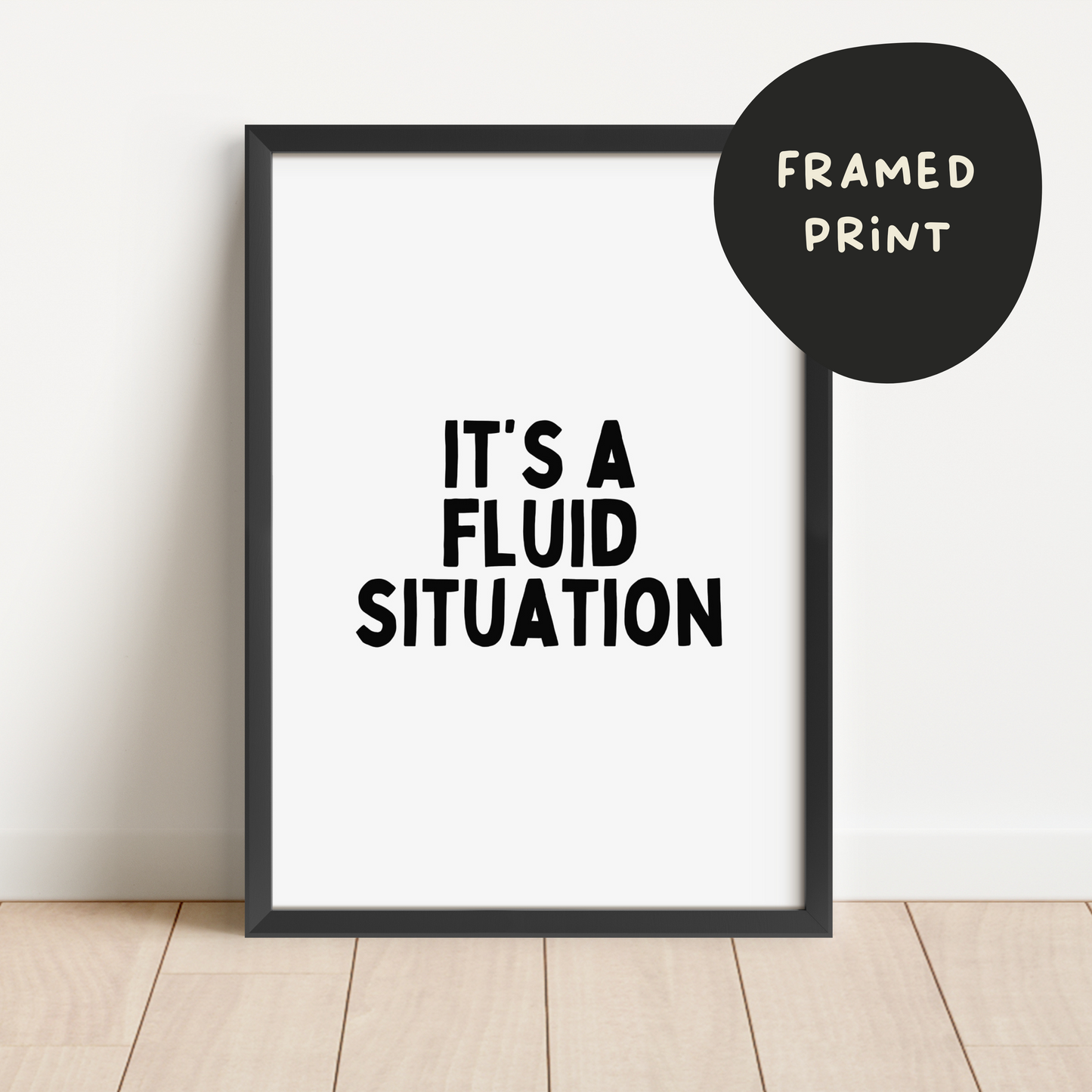 Custom | Framed | It's A Fluid Situation | Black and White | Art Print