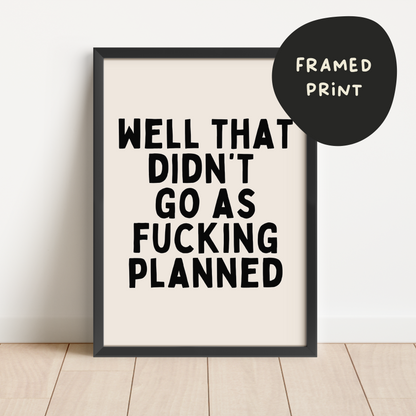 Framed | Well That Didn't Go As Fucking Planned | Black and Cream | Art Print