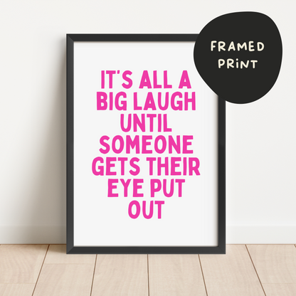 It's All A Big Laugh Until Someone Gets Their Eye Put Out | Hot Pink and White | Art Print