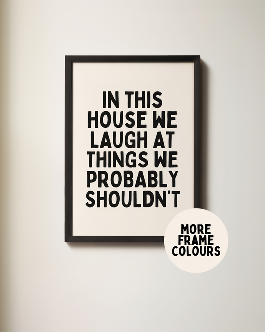Framed | In This House We Laugh At Things We Probably Shouldn't | Black and Cream | Art Print