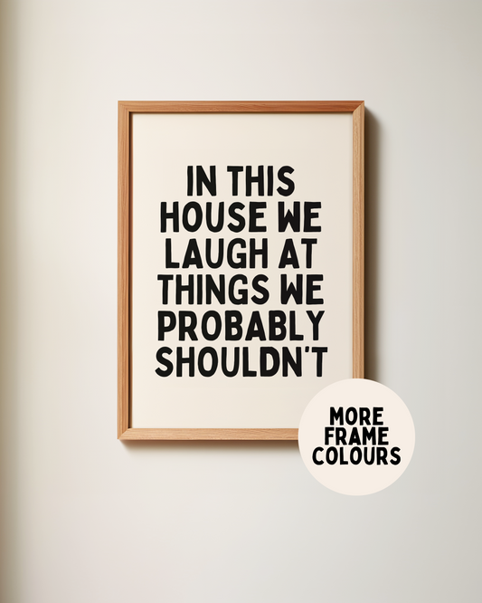 Framed | In This House We Laugh At Things We Probably Shouldn't | Black and Cream | Art Print