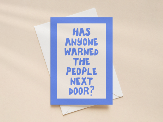 Has Anyone Warned The People Next Door? | Greeting Card