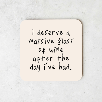 I Deserve A Massive Glass Of Wine After The Day I've Had. | Coaster