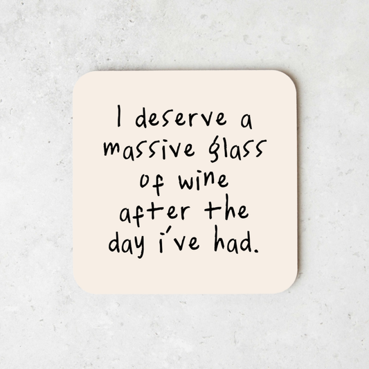 I Deserve A Massive Glass Of Wine After The Day I've Had. | Coaster