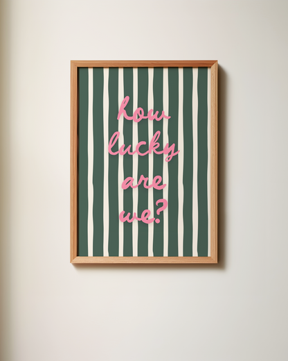 How Lucky Are We? | Art Print