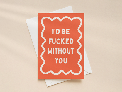 I'd Be Fucked Without You | Greeting Card