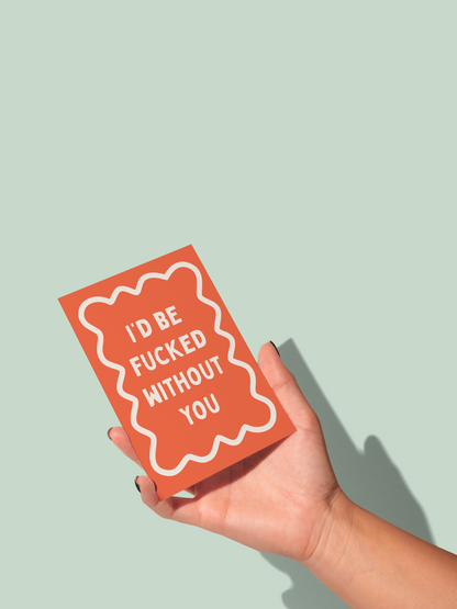 I'd Be Fucked Without You | Greeting Card
