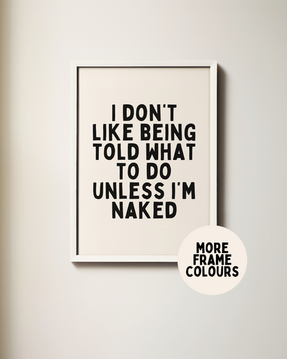 Framed | I Don't Like Being Told What To Do Unless I'm Naked | Black and Cream | Art Print