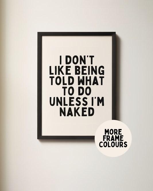 Framed | I Don't Like Being Told What To Do Unless I'm Naked | Black and Cream | Art Print