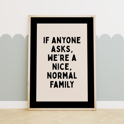 WISDOM & WONDER X HEY WONDER | If Anyone Asks Were A Nice Normal Family | Black and Cream | Wall Art Print