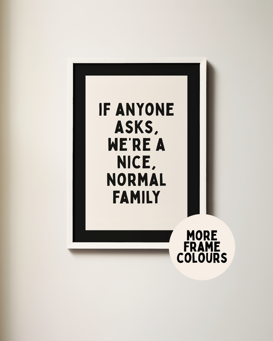 WISDOM & WONDER X HEY WONDER | Framed | If Anyone Asks We're A Nice Normal Family | Black & Cream | Wall Art Print