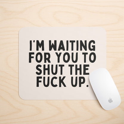I'm Waiting For You To Shut The Fuck Up | Mouse Mat