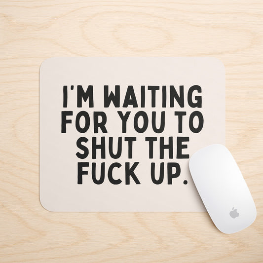 I'm Waiting For You To Shut The Fuck Up | Mouse Mat