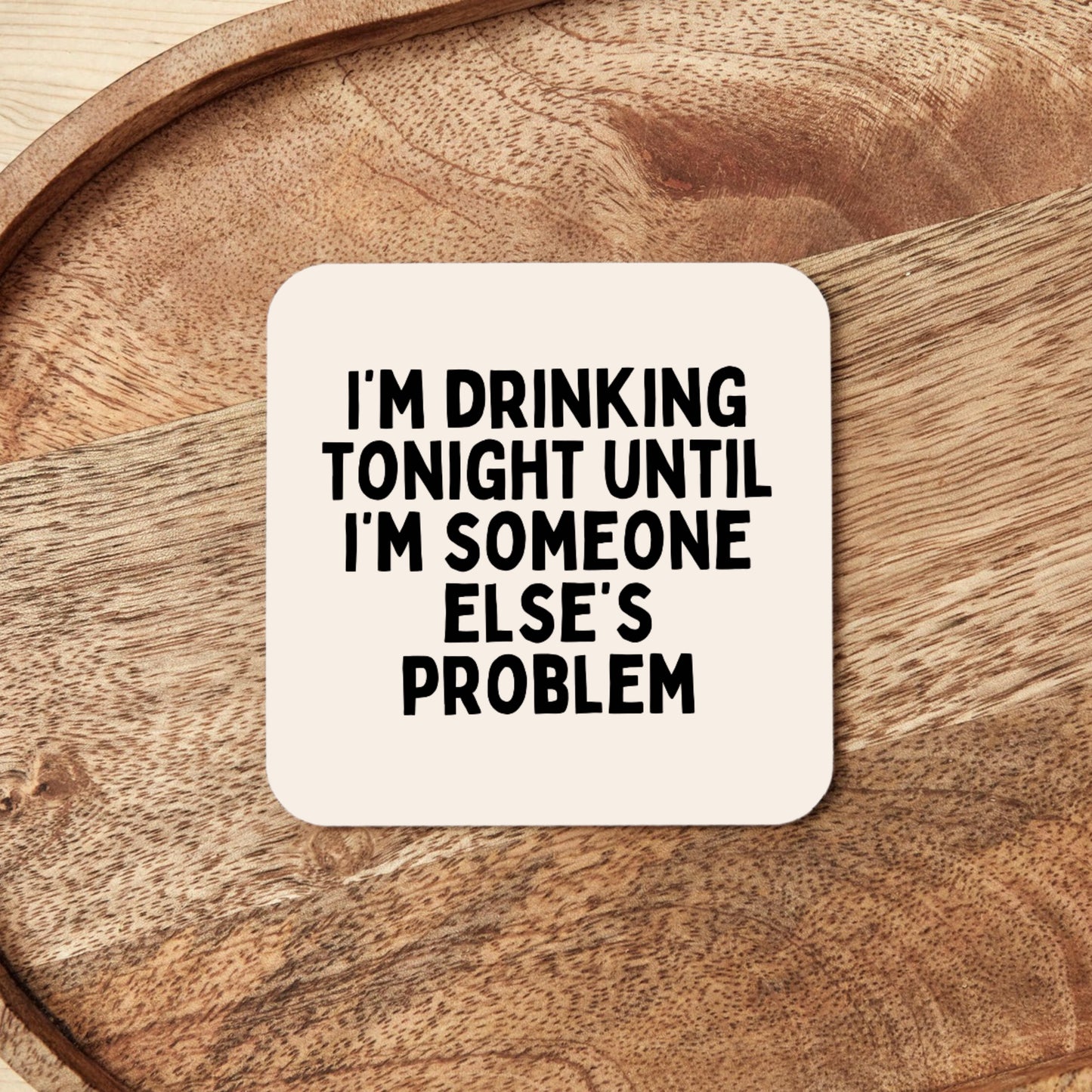 I'm Drinking Tonight Until I'm Someone Else's Problem | Coaster
