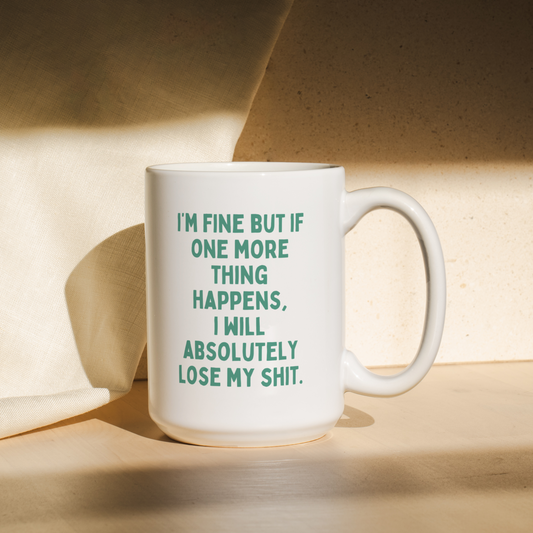 I'm Fine But If One More Thing Happens, I Will Absolutely Lose My Shit | Mug