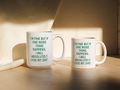 I'm Fine But If One More Thing Happens, I Will Absolutely Lose My Shit | Mug