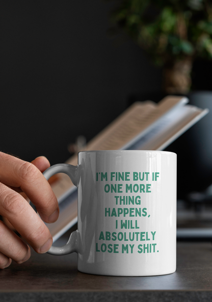 I'm Fine But If One More Thing Happens, I Will Absolutely Lose My Shit | Mug