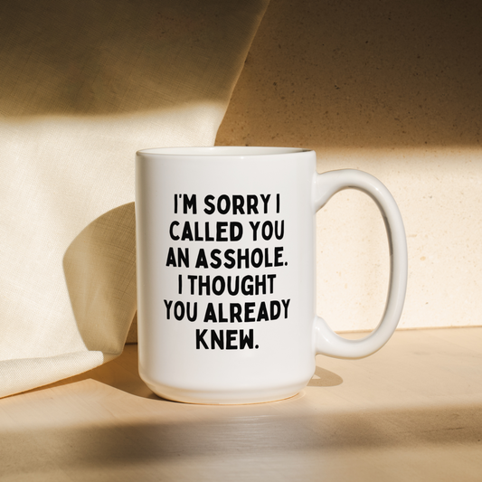 I'm Sorry I Called You An Asshole, I Thought You Already Knew | Mug